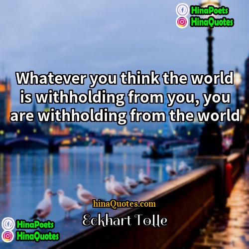 Eckhart Tolle Quotes | Whatever you think the world is withholding
